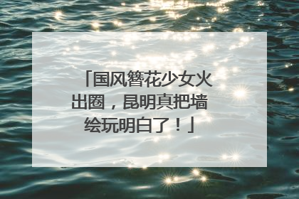 国风簪花少女火出圈，昆明真把墙绘玩明白了！