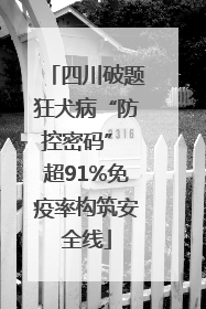 四川破题狂犬病“防控密码” 超91%免疫率构筑安全线