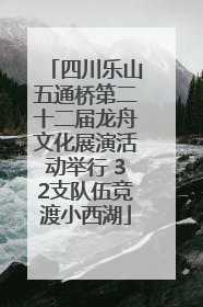 四川乐山五通桥第二十二届龙舟文化展演活动举行 32支队伍竞渡小西湖