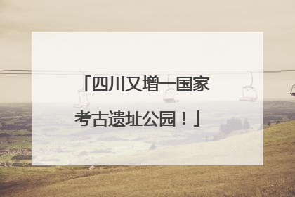 四川又增一国家考古遗址公园！