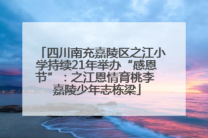 四川南充嘉陵区之江小学持续21年举办“感恩节”：之江恩情育桃李 嘉陵少年志栋梁