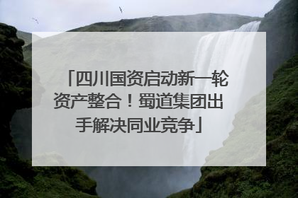 四川国资启动新一轮资产整合！蜀道集团出手解决同业竞争