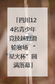 四川124名青少年竞技越野滑轮赛场 “星火杯”圆满落幕