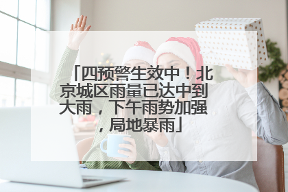 四预警生效中！北京城区雨量已达中到大雨，下午雨势加强，局地暴雨