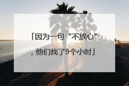 因为一句“不放心”，他们找了9个小时