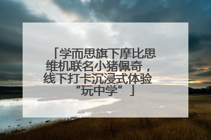 学而思旗下摩比思维机联名小猪佩奇，线下打卡沉浸式体验“玩中学”