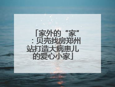 家外的“家”：贝壳找房郑州站打造大病患儿的爱心小家