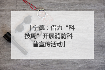 宁德：借力“科技周”开展消防科普宣传活动