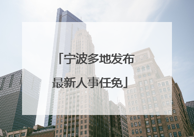 宁波多地发布最新人事任免