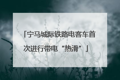 宁马城际铁路电客车首次进行带电“热滑”