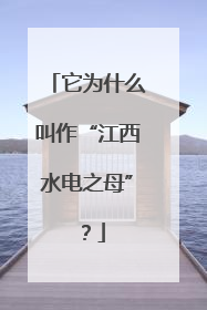 它为什么叫作“江西水电之母”？