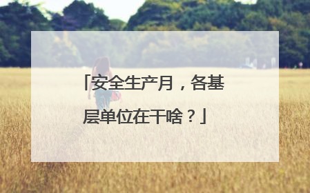 安全生产月，各基层单位在干啥？