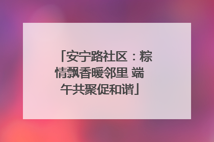 安宁路社区：粽情飘香暖邻里 端午共聚促和谐