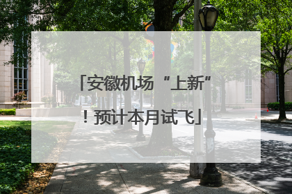 安徽机场“上新”！预计本月试飞