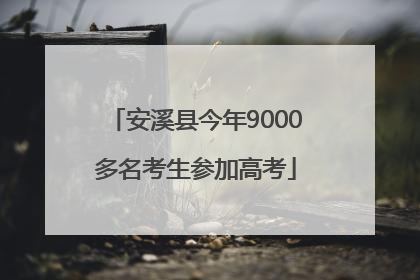 安溪县今年9000多名考生参加高考
