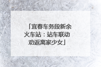宜春车务段新余火车站：站车联动劝返离家少女