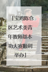 宝鸡陈仓区艺术类青年教师基本功大赛顺利举办