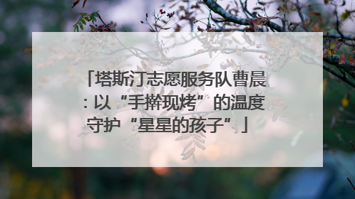 塔斯汀志愿服务队曹晨：以“手擀现烤”的温度守护“星星的孩子”