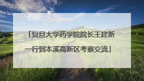 复旦大学药学院院长王建新一行到本溪高新区考察交流