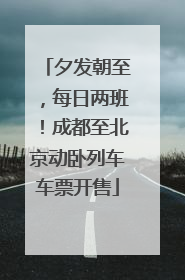 夕发朝至，每日两班！成都至北京动卧列车车票开售