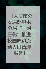 大庆市公安局卧里屯分局“一网三化”推进校园周边流动人口管理服务