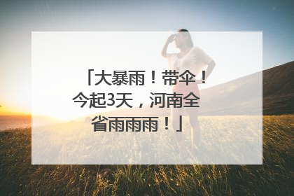 大暴雨！带伞！今起3天，河南全省雨雨雨！