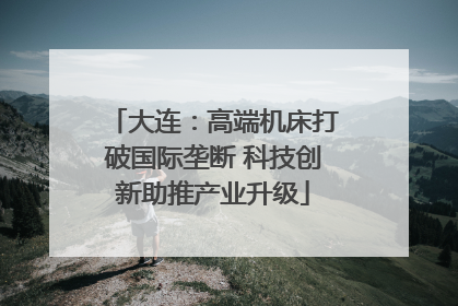 大连：高端机床打破国际垄断 科技创新助推产业升级
