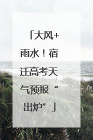 大风+雨水！宿迁高考天气预报“出炉”