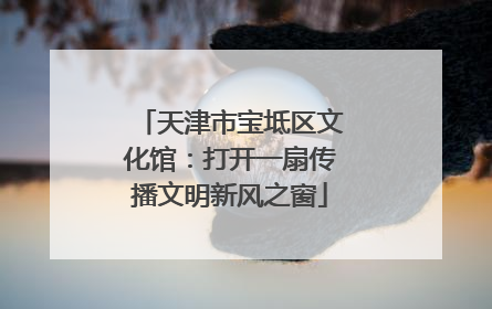 天津市宝坻区文化馆：打开一扇传播文明新风之窗