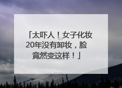太吓人！女子化妆20年没有卸妆，脸竟然变这样！
