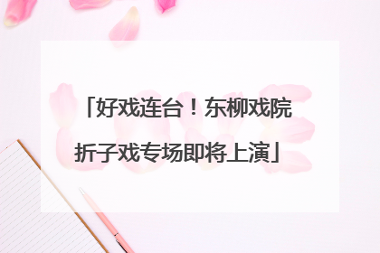 好戏连台！东柳戏院折子戏专场即将上演