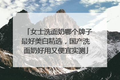 女士洗面奶哪个牌子最好美白精选，国产洗面奶好用又便宜实测
