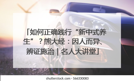 如何正确践行“新中式养生”？熊大经：因人而异、辨证施治｜名人大讲堂
