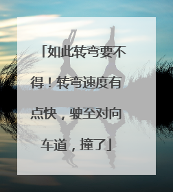 如此转弯要不得！转弯速度有点快，驶至对向车道，撞了