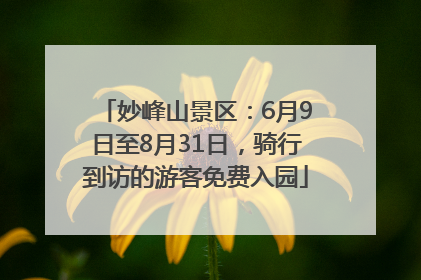 妙峰山景区：6月9日至8月31日，骑行到访的游客免费入园
