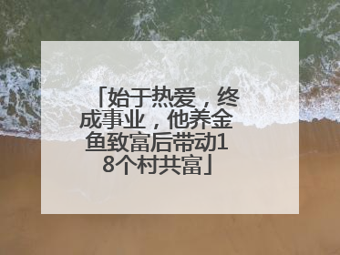始于热爱，终成事业，他养金鱼致富后带动18个村共富