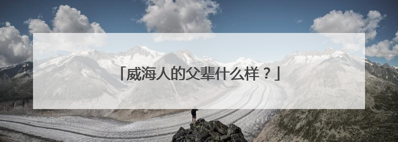 威海人的父辈什么样？