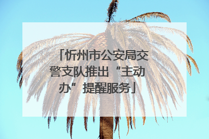 忻州市公安局交警支队推出“主动办”提醒服务