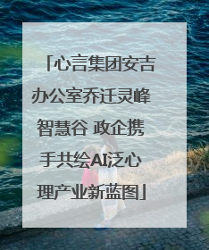 心言集团安吉办公室乔迁灵峰智慧谷 政企携手共绘AI泛心理产业新蓝图