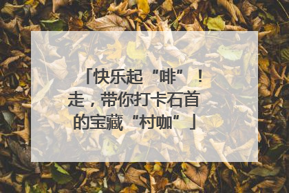 快乐起“啡”！走，带你打卡石首的宝藏“村咖”