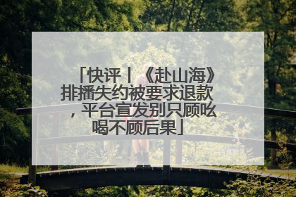 快评丨《赴山海》排播失约被要求退款，平台宣发别只顾吆喝不顾后果