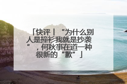 快评丨“为什么别人是撞衫我就是抄袭”，何秋亊在道一种很新的“歉”
