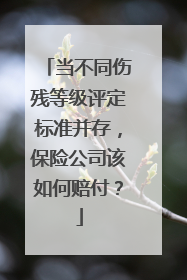 当不同伤残等级评定标准并存，保险公司该如何赔付？