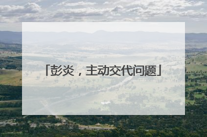 彭炎，主动交代问题