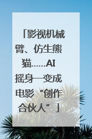 影视机械臂、仿生熊猫……AI摇身一变成电影“创作合伙人”