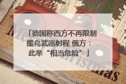 德国称西方不再限制援乌武器射程 俄方：此举“相当危险”