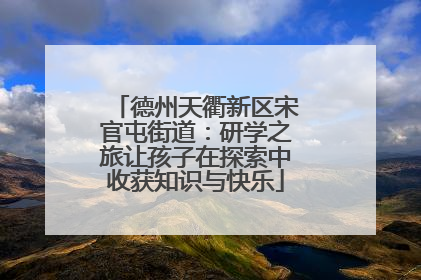 德州天衢新区宋官屯街道：研学之旅让孩子在探索中收获知识与快乐