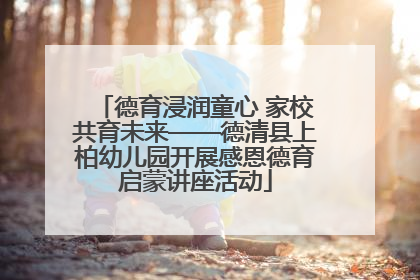 德育浸润童心 家校共育未来——德清县上柏幼儿园开展感恩德育启蒙讲座活动