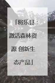 将乐县：激活森林资源 创新生态产品