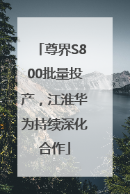 尊界S800批量投产，江淮华为持续深化合作